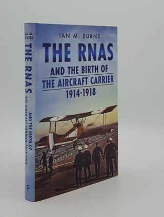 Item #166157 THE RNAS AND THE BIRTH OF THE AIRCRAFT CARRIER 1914-1918. BURNS Ian M