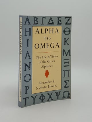 Item #166399 ALPHA TO OMEGA The Life and Times of the Greek Alphabet. HUMEZ Nicholas HUMEZ Alexander