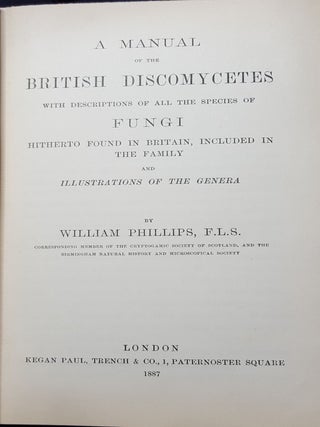 A MANUAL OF THE BRITISH DISCOMYCETES With Descriptions of all the Species of Fungi hitherto found in Britain Included in the Family and illustrations of the Genera.