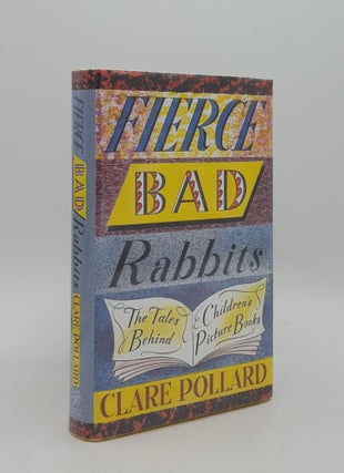 Item #166630 FIERCE BAD RABBITS The Tales Behind Children's Picture Books. POLLARD Clare