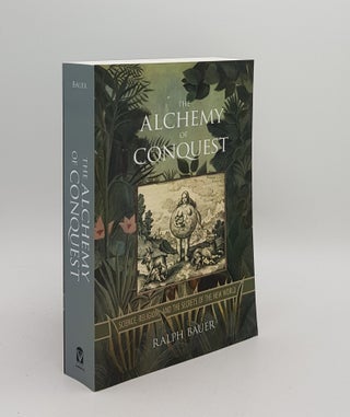Item #167132 THE ALCHEMY OF CONQUEST Science Religion and the Secrets of the New World. BAUER Ralph
