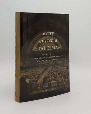 Item #167759 EVERY CITIZEN A STATESMAN The Dream of a Democratic Foreign Policy in the American...
