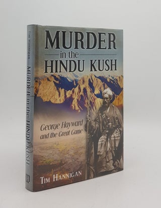Item #168921 MURDER IN THE HINDU KUSH George Hayward and the Great Game. HANNIGAN Tim