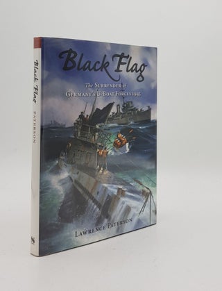 Item #169183 BLACK FLAG The Surrender of Germany's U-Boat Forces 1945. PATERSON Lawrence
