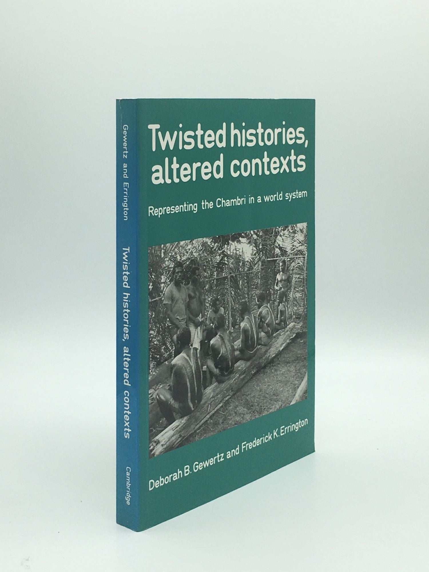 GEWERTZ Deborah B., ERRINGTON Frederick K. - Twisted Histories Altered Contexts Representing the Chambri in the World System