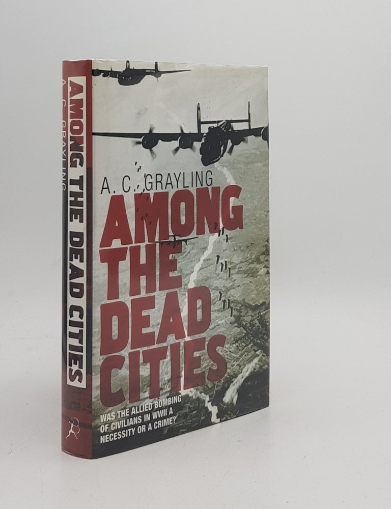 Item #170522 AMONG THE DEAD CITIES Was the Allied Bombing of Civilians in WWII a Necessity or a Crime? GRAYLING A. C.