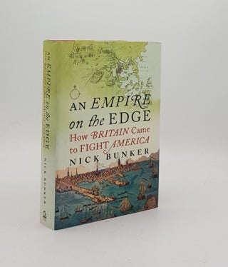 Item #170785 AN EMPIRE ON THE EDGE How Britain Came To Fight America. BUNKER Nick