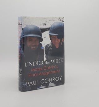 Item #171228 UNDER THE WIRE Marie Colvin's Final Assignment. CONROY Paul