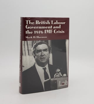 Item #171937 THE BRITISH LABOUR GOVERNMENT AND THE 1976 IMF CRISIS. HARMON Mark D