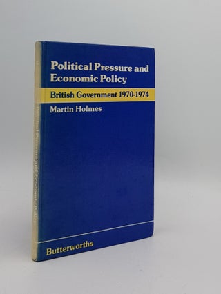Item #171943 POLITICAL PRESSURE AND ECONOMIC POLICY British Government 1970-1974. HOLMES Martin