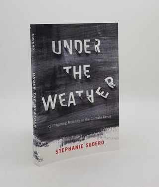 Item #172995 UNDER THE WEATHER Reimagining Mobility in the Climate Crisis. SODERO Stephanie