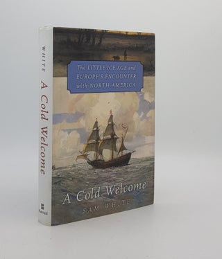 Item #174309 A COLD WELCOME The Little Ice Age and Europe’s Encounter with North America. WHITE...