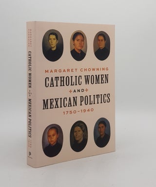Item #174433 CATHOLIC WOMEN AND MEXICAN POLITICS 1750-1940. CHOWNING Margaret