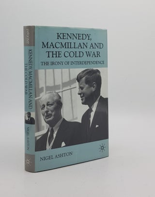 Item #174689 KENNEDY MACMILLAN AND THE COLD WAR The Irony of Interdependence. ASHTON Nigel