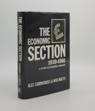 Item #174704 THE ECONOMIC SECTION 1939-1961 A Study in Economic Advising. WATTS Nita CAIRNCROSS Alec