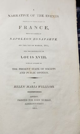 A NARRATIVE OF THE EVENTS WHICH HAVE TAKEN PLACE IN FRANCE From the Landing of Napoleon Bonaparte on the 1st of March 1815 till the Restoration of Louis XVIII..