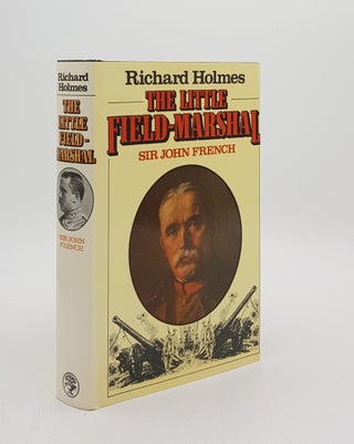 Item #175934 THE LITTLE FIELD MARSHAL A Life of Sir John French. HOLMES Richard