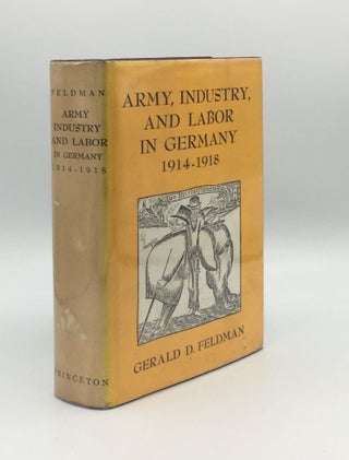 Item #176081 ARMY INDUSTRY AND LABOR IN GERMANY 1914-1918. FELDMAN Gerald D