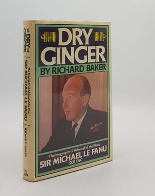 Item #176167 DRY GINGER The Biography of Admiral of the Fleet Sir Michael Le Fanu. BAKER Richard