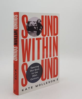 Item #176380 SOUND WITHIN SOUND Opening Our Ears to the Twentieth Century. MOLLESON Kate