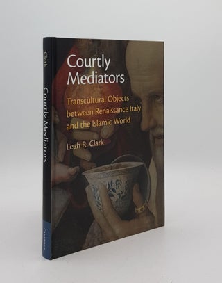 Item #176666 COURTLY MEDIATORS Transcultural Objects Between Renaissance Italy and the Islamic...