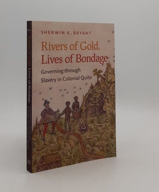 Item #176942 RIVERS OF GOLD LIVES OF BONDAGE Governing through Slavery in Colonial Quito. BRYANT...