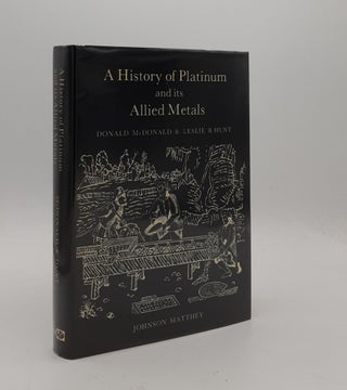 Item #177066 A HISTORY OF PLATINUM AND ITS ALLIED METALS. HUNT Leslie B. McDONALD Donald