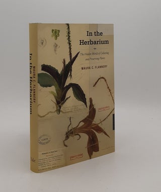 Item #177446 IN THE HERBARIUM The Hidden World of Collecting and Preserving Plants. FLANNERY Maura C
