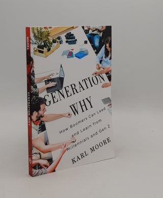 Item #177472 GENERATION WHY How Boomers Can Lead and Learn from Millennials and Gen Z. MOORE Karl