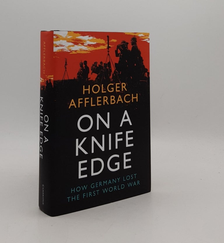 Item #177492 ON A KNIFE EDGE How Germany Lost the First World War (Cambridge Military Histories). AFFLERBACH Holger.