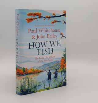 Item #177593 HOW WE FISH The Love Life and Joy of the Riverbank. BAILEY John WHITEHOUSE Paul