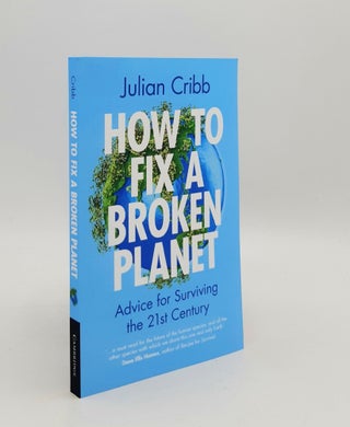 Item #179079 HOW TO FIX A BROKEN PLANET Advice for Surviving the 21st Century. CRIBB Julian