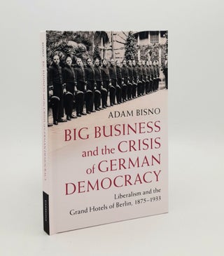 Item #179142 BIG BUSINESS AND THE CRISIS OF GERMAN DEMOCRACY Liberalism and the Grand Hotels of...