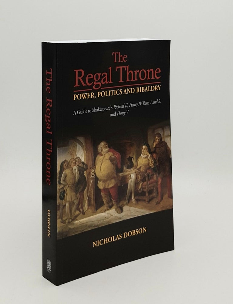 Item #179398 THE REGAL THRONE Power Politics and Ribaldry A Guide to Shakespeare's Richard II Henry IV Parts 1 and 2 and Henry V. DOBSON Nicholas.