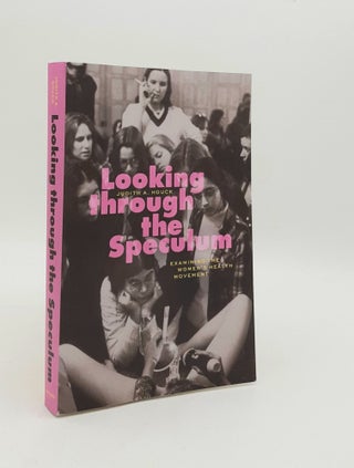 Item #179616 LOOKING THROUGH THE SPECULUM Examining the Women’s Health Movement. HOUCK Judith A
