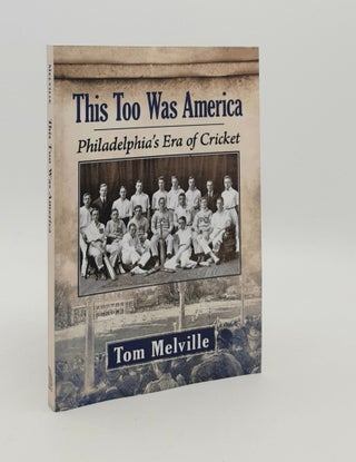 Item #179626 THIS TOO AMERICA Philadelphia's Era of Cricket. MELVILLE Tom