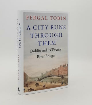 Item #179640 A CITY RUNS THROUGH THEM Dublin and its Twenty River Bridges. TOBIN Fergal