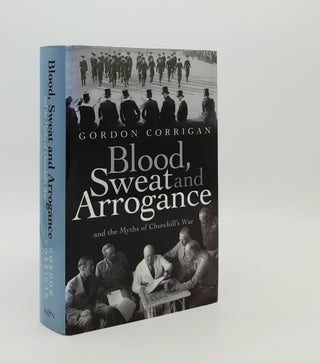 Item #179802 BLOOD SWEAT AND ARROGANCE And the Myths of Churchill's War. CORRIGAN Gordon