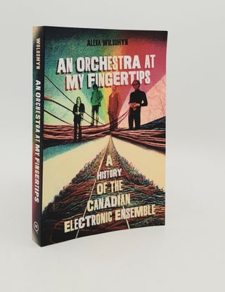 Item #179936 AN ORCHESTRA AT MY FINGERTIPS A History of the Canadian Electronic Ensemble....
