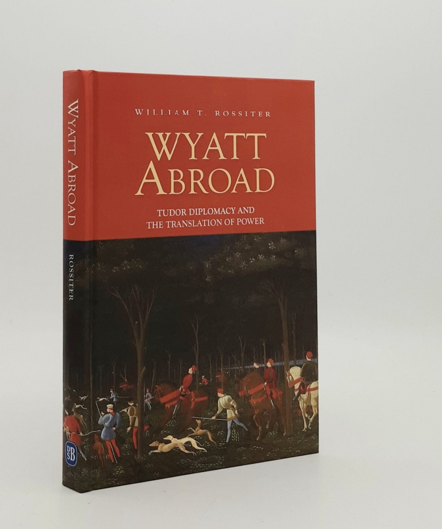 ROSSITER William T. - Wyatt Abroad Tudor Diplomacy and the Translation of Power (Studies in Renaissance Literature Volume 32)