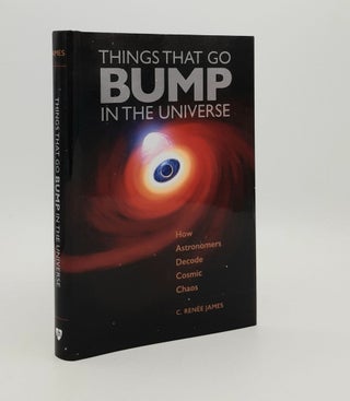 Item #180257 THINGS THAT GO BUMP IN THE UNIVERSE How Astronomers Decode Cosmic Chaos. JAMES C. Renee