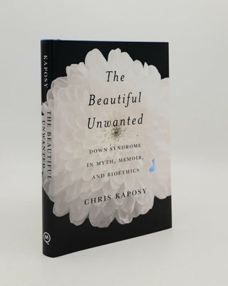 Item #180260 THE BEAUTIFUL UNWANTED Down Syndrome in Myth Memoir and Bioethics. KAPOSY Chris