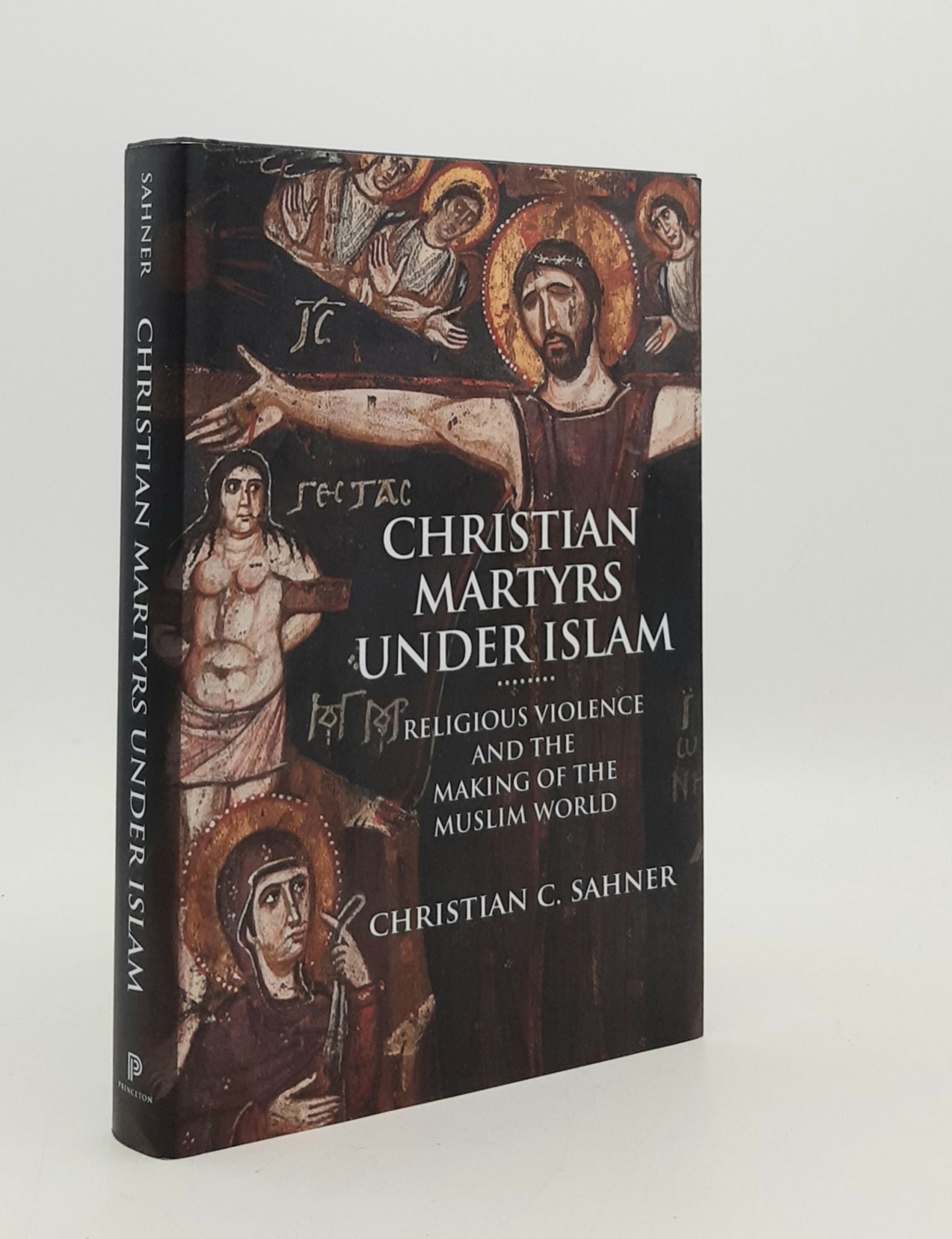 SAHNER Christian C. - Christian Martyrs Under Islam Religious Violence and the Making of the Muslim World