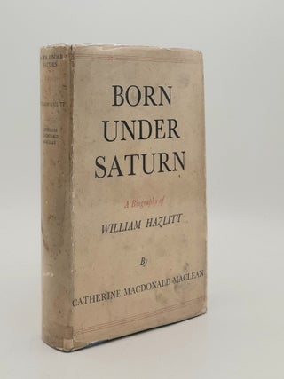 Item #180783 BORN UNDER SATURN A Biography of William Hazlitt. MACLEAN Catherine Macdonald