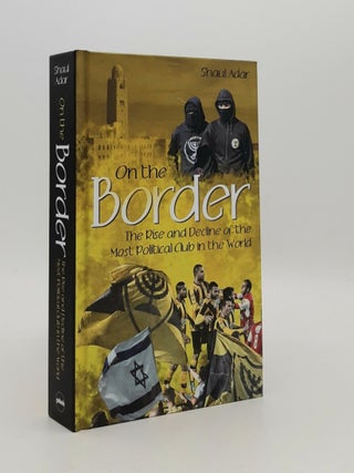 Item #180815 ON THE BORDER The Rise and Decline of the Most Political Club in the World. ADAR Shaul