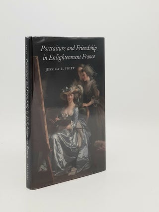 Item #182643 PORTRAITURE AND FRIENDSHIP IN ENLIGHTENMENT FRANCE. FRIPP Jessica L