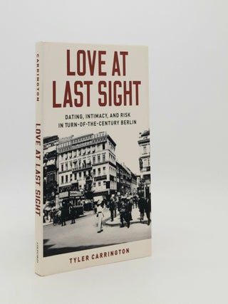 Item #183013 LOVE AT LAST SIGHT Dating Intimacy and Risk in Turn-of-the-Century Berlin....