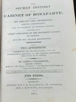 THE SECRET HISTORY OF THE CABINET OF BONAPARTE Including His Private Life Character Domestic Administration and His Conduct to Foreign Powers Together with Secret Anecdotes of the Different Courts of Europe and of the French Revolution