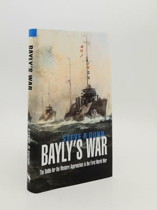 Item #187779 BAYLY'S WAR The Battle for the Western Approaches in the First World War. DUNN Steve R