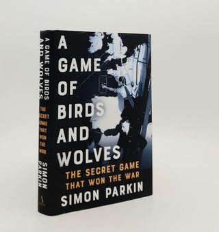 Item #187802 A GAME OF BIRDS AND WOLVES The Secret Game that Revolutionised the War. PARKIN Simon
